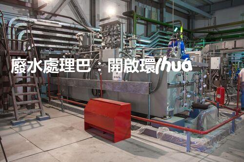 廢水處理巴：開啟環(huán)保新紀元？